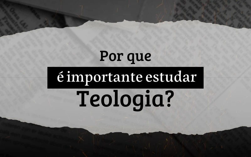 Por que é importante estudar Teologia?